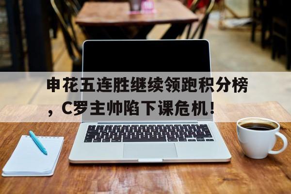 申花五连胜继续领跑积分榜，C罗主帅陷下课危机！