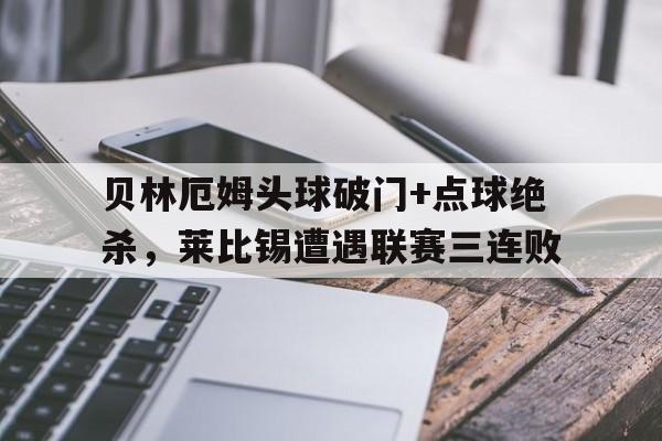 贝林厄姆头球破门+点球绝杀，莱比锡遭遇联赛三连败