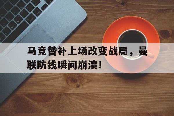 马竞替补上场改变战局，曼联防线瞬间崩溃！继英超曼联组mlgb组合之后, 马竞也要组奇葩组合