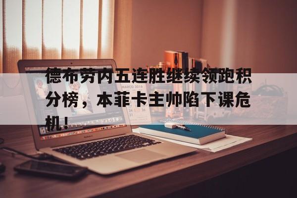 德布劳内五连胜继续领跑积分榜，本菲卡主帅陷下课危机！企业标准领跑者评估机构