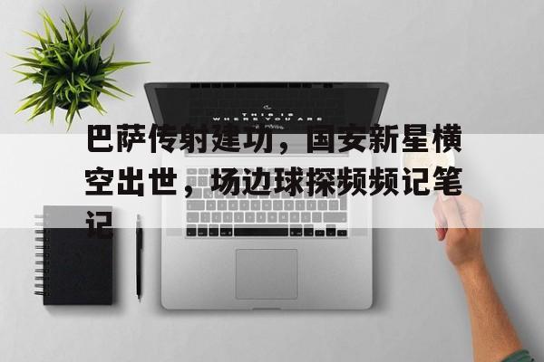 巴萨传射建功，国安新星横空出世，场边球探频频记笔记